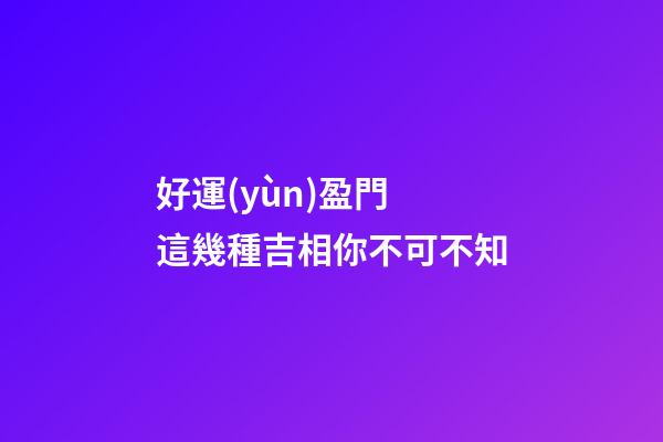 好運(yùn)盈門 這幾種吉相你不可不知